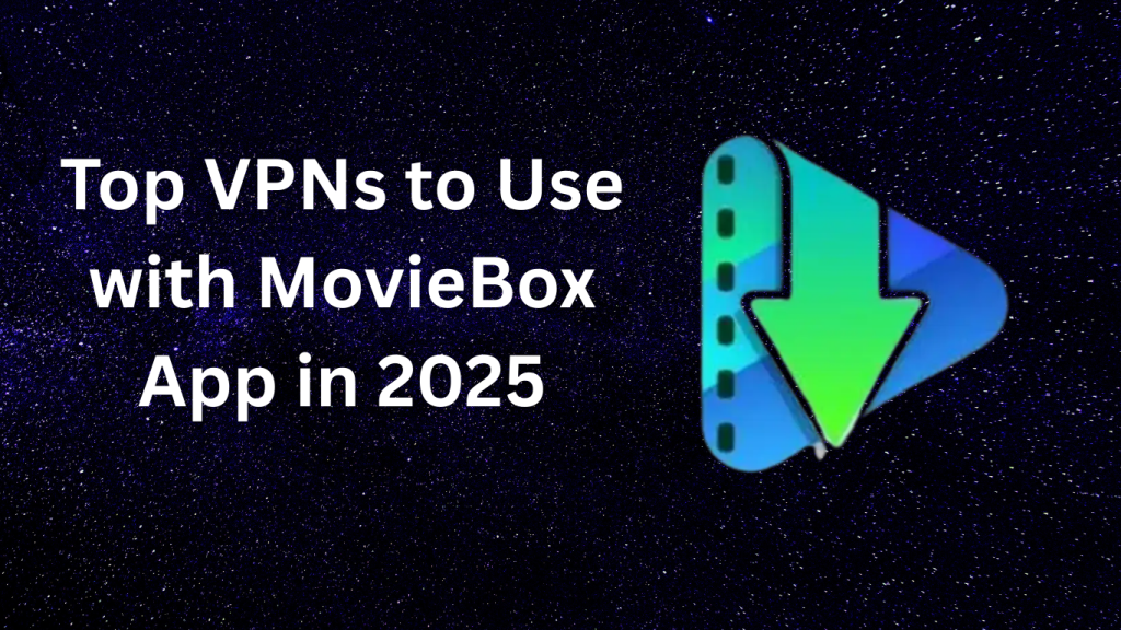 Top VPNs to Use with MovieBox App in 2025