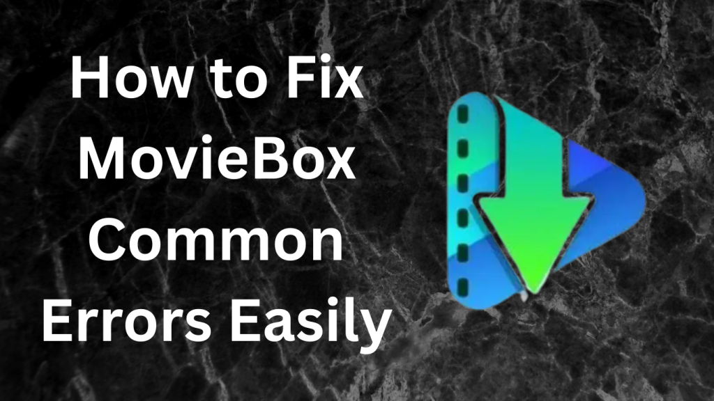 How to Fix MovieBox Common Errors Easily